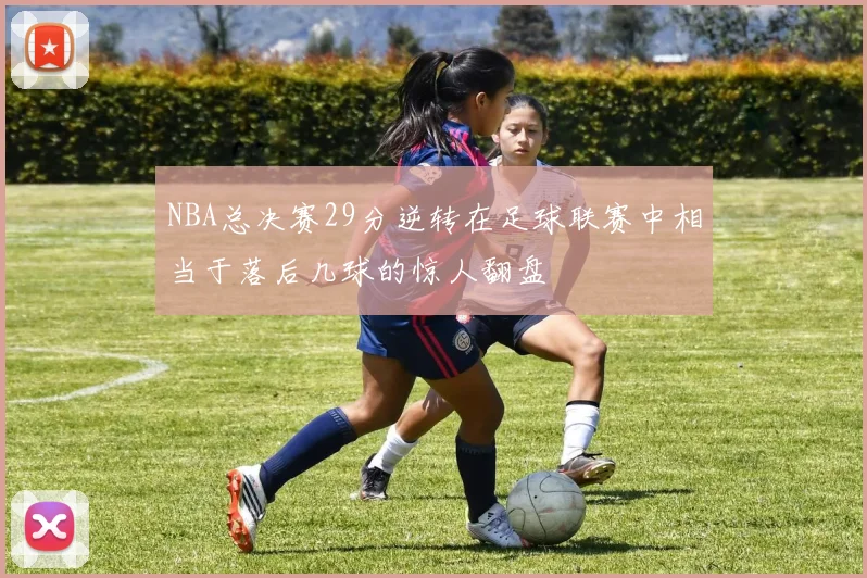 NBA总决赛29分逆转在足球联赛中相当于落后几球的惊人翻盘
