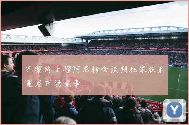 巴黎终止穆阿尼转会谈判独家权利重启市场竞争