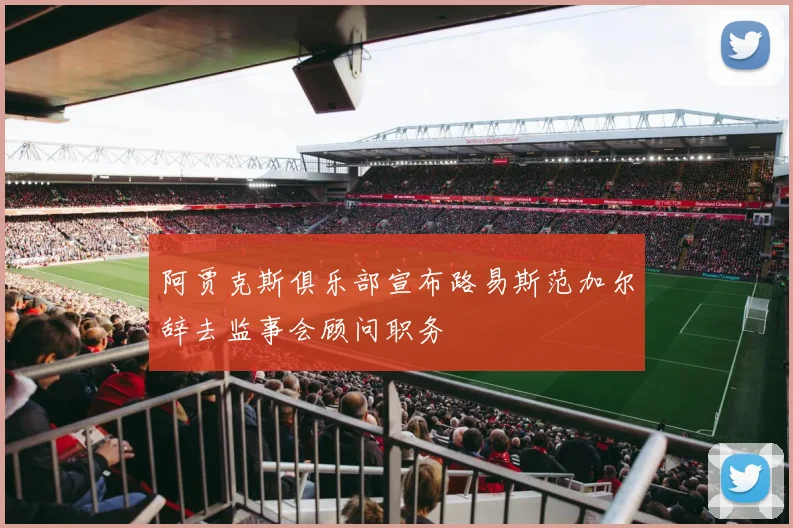 阿贾克斯俱乐部宣布路易斯范加尔辞去监事会顾问职务
